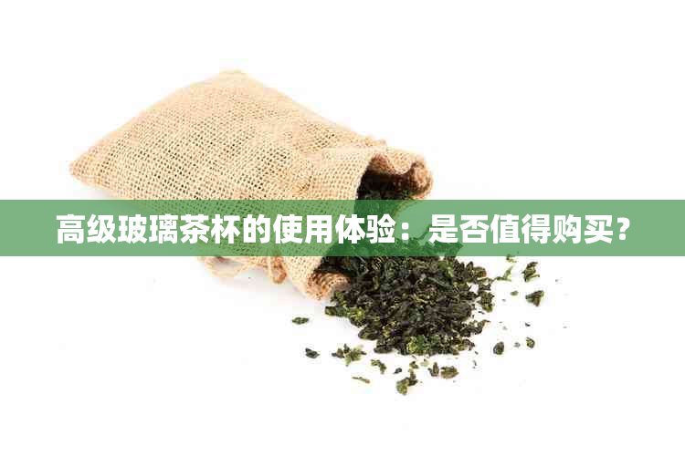 高级玻璃茶杯的使用体验：是否值得购买？