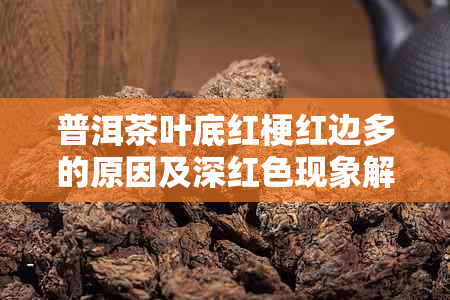 普洱茶叶底红梗红边多的原因及深红色现象解析