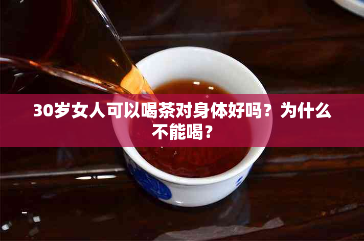 30岁女人可以喝茶对身体好吗？为什么不能喝？