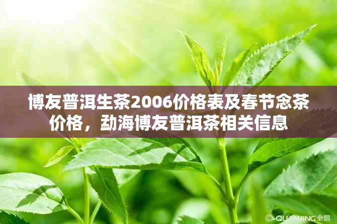 博友普洱生茶2006价格表及春节念茶价格，勐海博友普洱茶相关信息