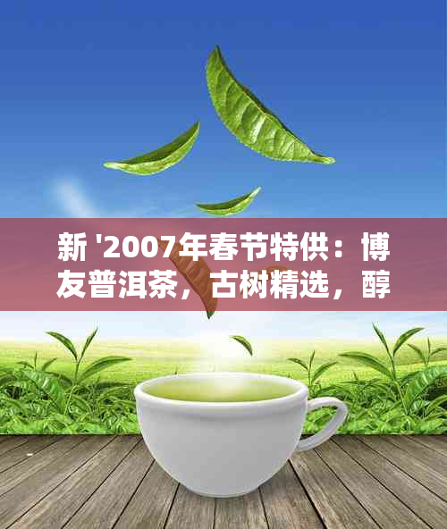 新 '2007年春节特供：博友普洱茶，古树精选，醇厚回，礼赠佳品'