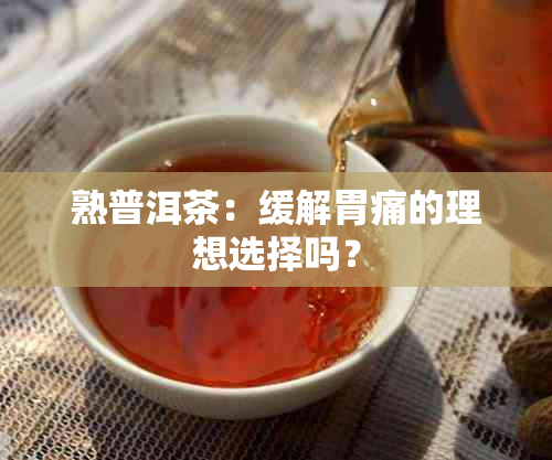 熟普洱茶：缓解胃痛的理想选择吗？