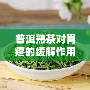 普洱熟茶对胃疼的缓解作用及饮用注意事项：一份全面的指南