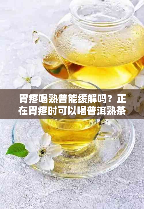 胃疼喝熟普能缓解吗？正在胃疼时可以喝普洱熟茶吗？