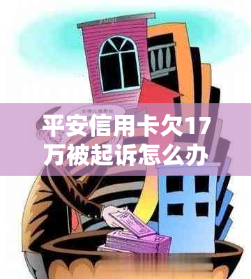 平安信用卡欠17万被起诉怎么办