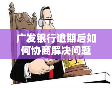 广发银行逾期后如何协商解决问题