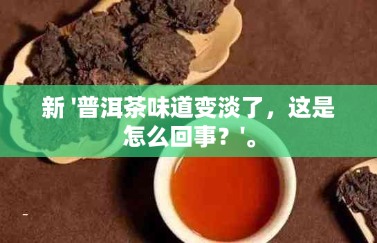 新 '普洱茶味道变淡了，这是怎么回事？'。