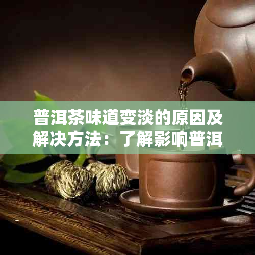 普洱茶味道变淡的原因及解决方法：了解影响普洱茶口感的关键因素