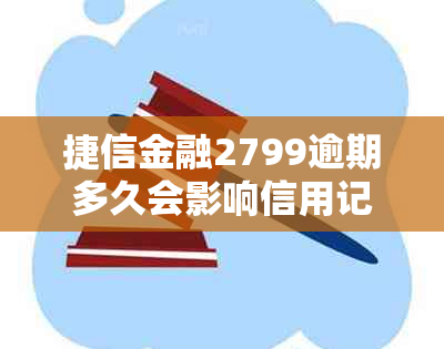 捷信金融2799逾期多久会影响信用记录