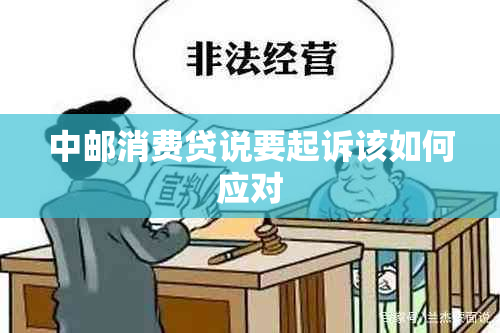 中邮消费贷说要起诉该如何应对