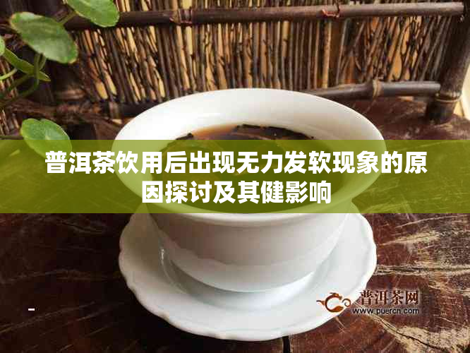 普洱茶饮用后出现无力发软现象的原因探讨及其健影响