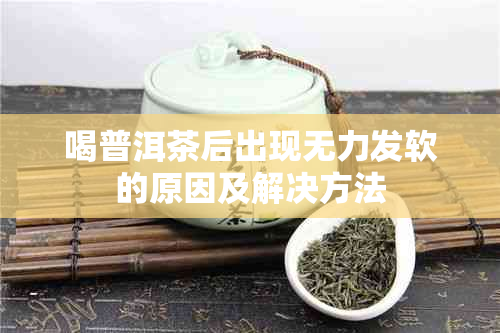 喝普洱茶后出现无力发软的原因及解决方法