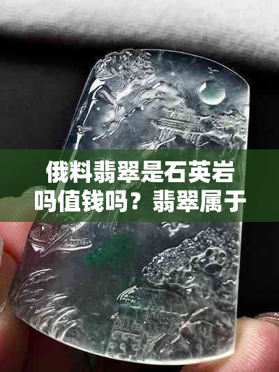 俄料翡翠是石英岩吗值钱吗？翡翠属于石英岩