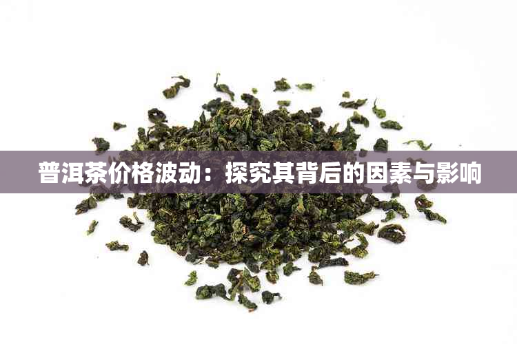 普洱茶价格波动：探究其背后的因素与影响