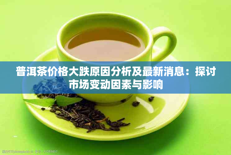 普洱茶价格大跌原因分析及最新消息：探讨市场变动因素与影响