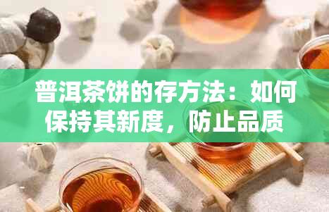 普洱茶饼的存方法：如何保持其新度，防止品质受损？