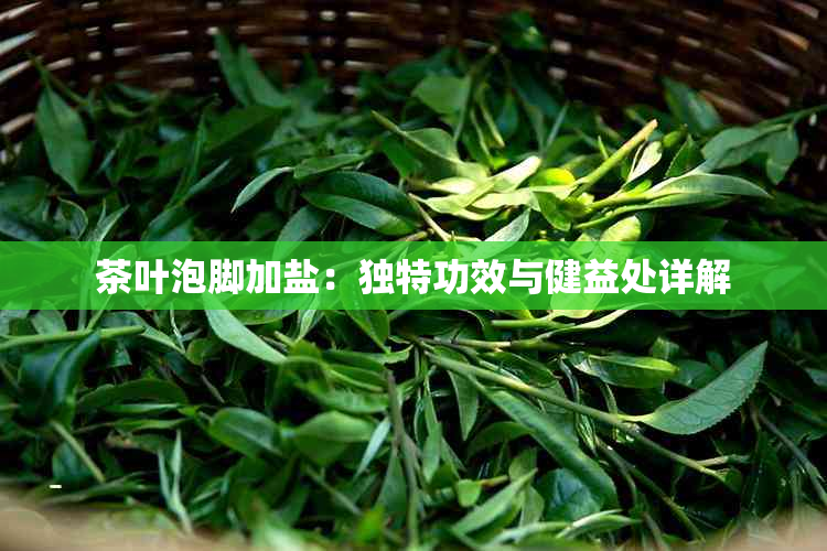 茶叶泡脚加盐：独特功效与健益处详解