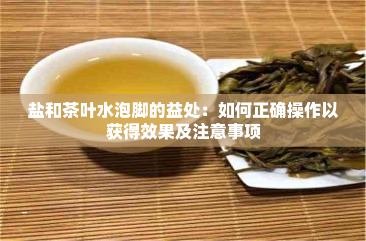 盐和茶叶水泡脚的益处：如何正确操作以获得效果及注意事项