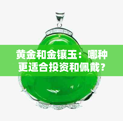 黄金和金镶玉：哪种更适合投资和佩戴？全面比较分析