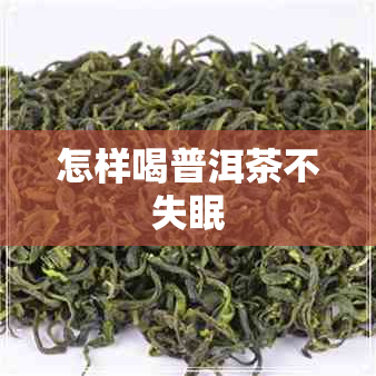 怎样喝普洱茶不失眠