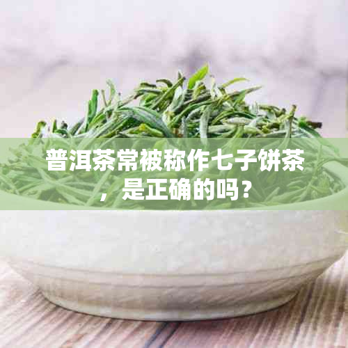 普洱茶常被称作七子饼茶，是正确的吗？