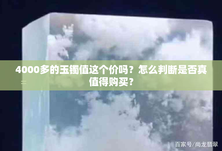 4000多的玉镯值这个价吗？怎么判断是否真值得购买？