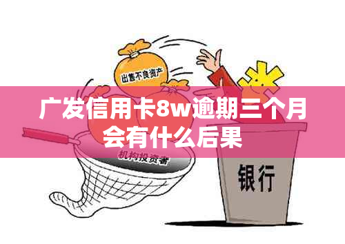 广发信用卡8w逾期三个月会有什么后果