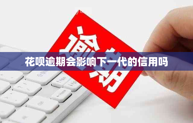 花呗逾期会影响下一代的信用吗