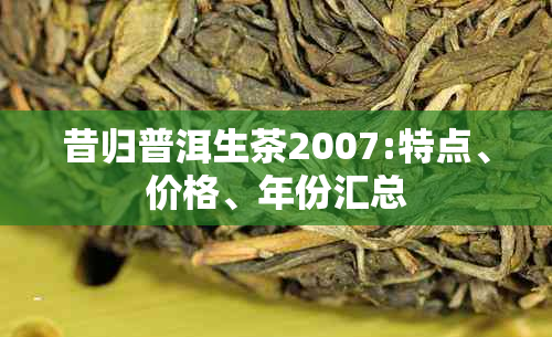 昔归普洱生茶2007:特点、价格、年份汇总