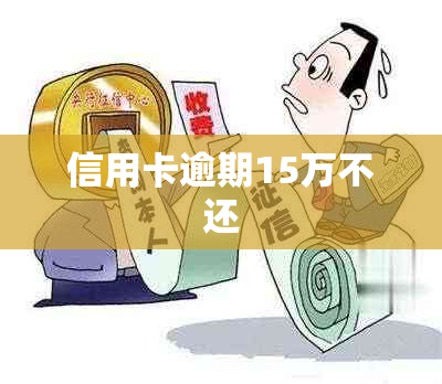 信用卡逾期15万不还