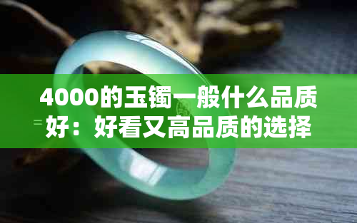 4000的玉镯一般什么品质好：好看又高品质的选择