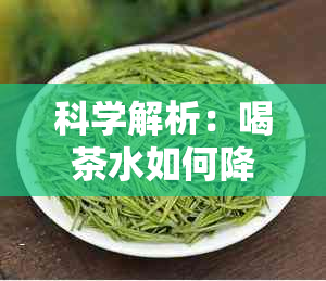 科学解析：喝茶水如何降低血脂？为什么茶叶中的成分对心血管健有益？