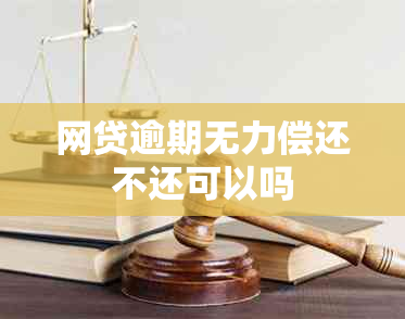 网贷逾期无力偿还不还可以吗