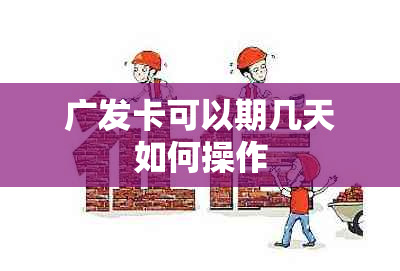 广发卡可以期几天如何操作