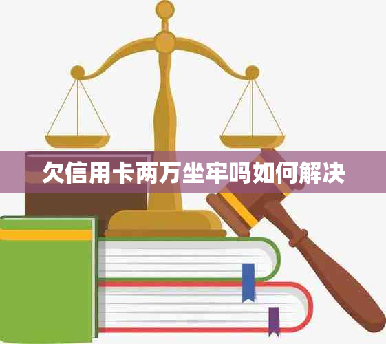 欠信用卡两万坐牢吗如何解决