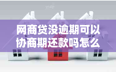 网商贷没逾期可以协商期还款吗怎么办理