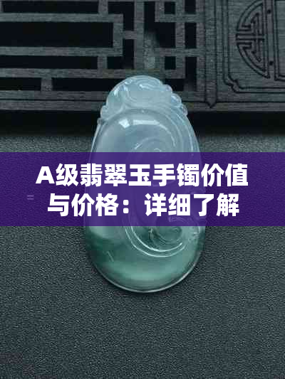 A级翡翠玉手镯价值与价格：详细了解A类翡翠手镯的市场标准