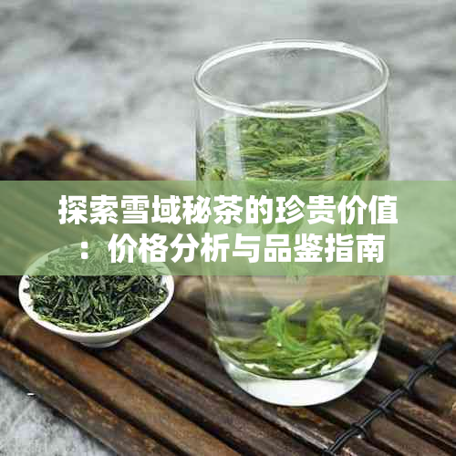 探索雪域秘茶的珍贵价值：价格分析与品鉴指南