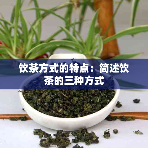 饮茶方式的特点：简述饮茶的三种方式