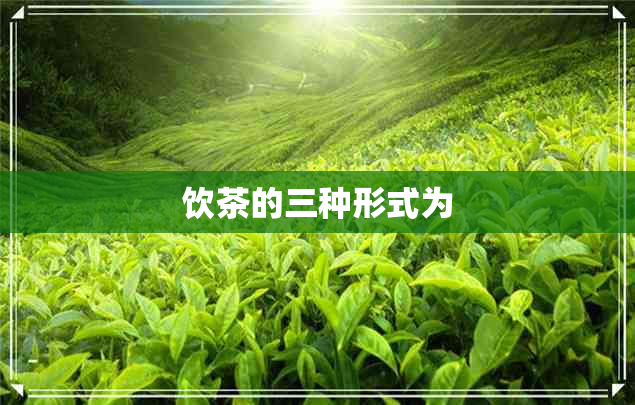 饮茶的三种形式为