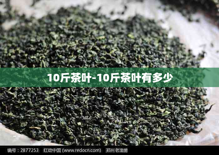 10斤茶叶-10斤茶叶有多少