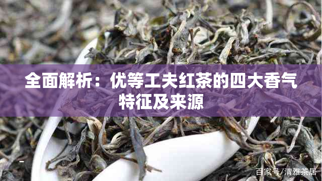 全面解析：优等工夫红茶的四大香气特征及来源