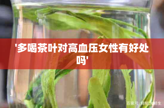 '多喝茶叶对高血压女性有好处吗'