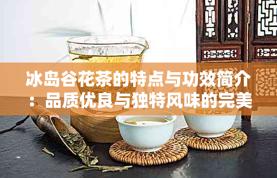 冰岛谷花茶的特点与功效简介：品质优良与独特风味的完美融合