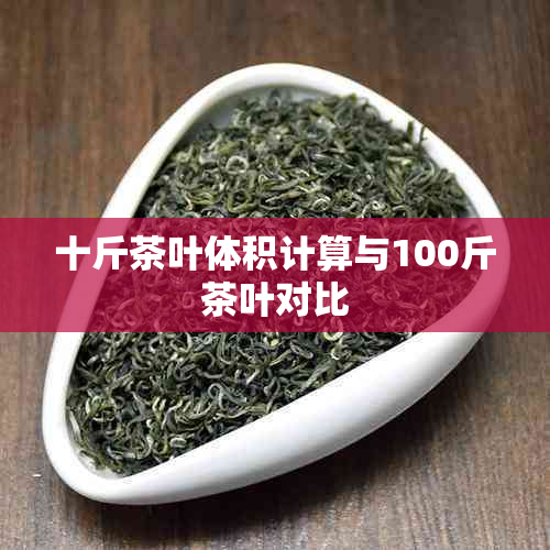 十斤茶叶体积计算与100斤茶叶对比