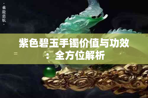 紫色碧玉手镯价值与功效：全方位解析