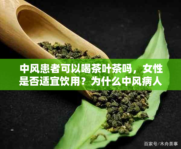 中风患者可以喝茶叶茶吗，女性是否适宜饮用？为什么中风病人可以喝茶叶吗？