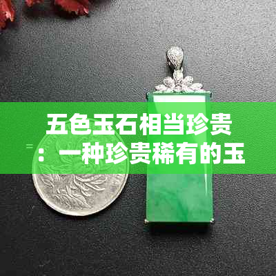 五色玉石相当珍贵：一种珍贵稀有的玉石品种详解