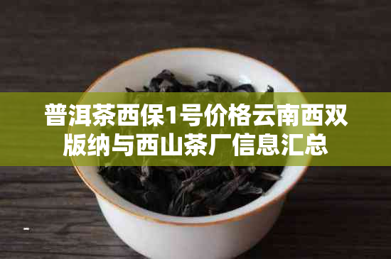 普洱茶西保1号价格云南西双版纳与西山茶厂信息汇总