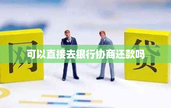 可以直接去银行协商还款吗